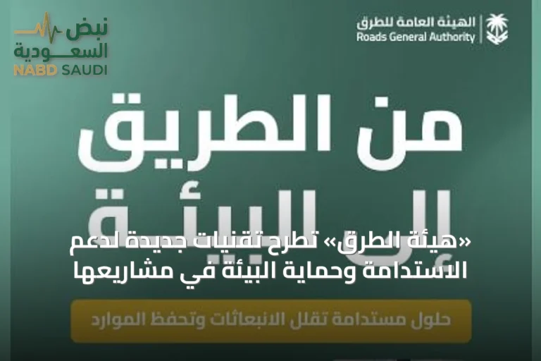 «هيئة الطرق» تطرح تقنيات جديدة لدعم الاستدامة وحماية البيئة في مشاريعها