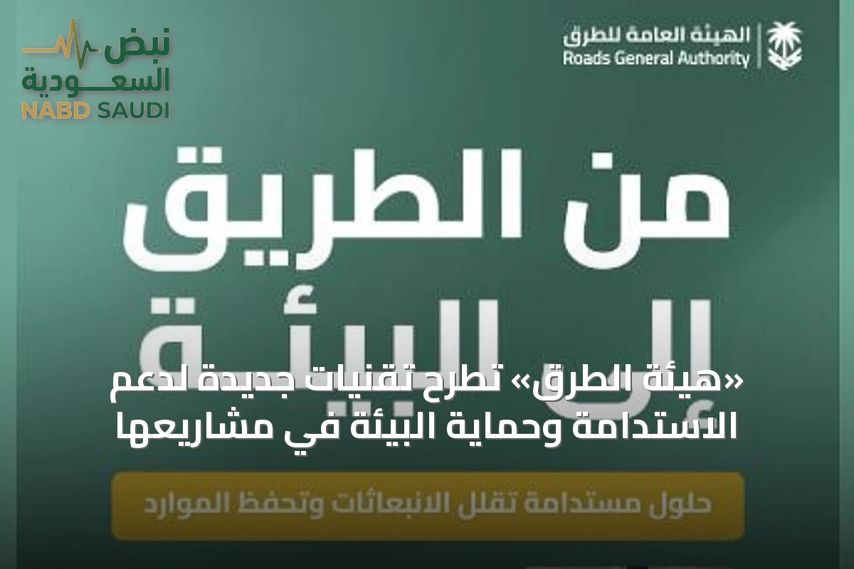 «هيئة الطرق» تطرح تقنيات جديدة لدعم الاستدامة وحماية البيئة في مشاريعها