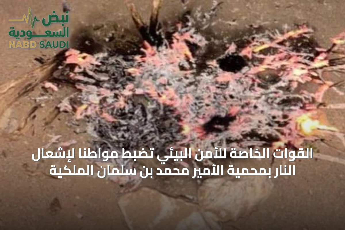 القوات الخاصة للأمن البيئي تضبط مواطناً لإشعال النار بمحمية الأمير محمد بن سلمان الملكية