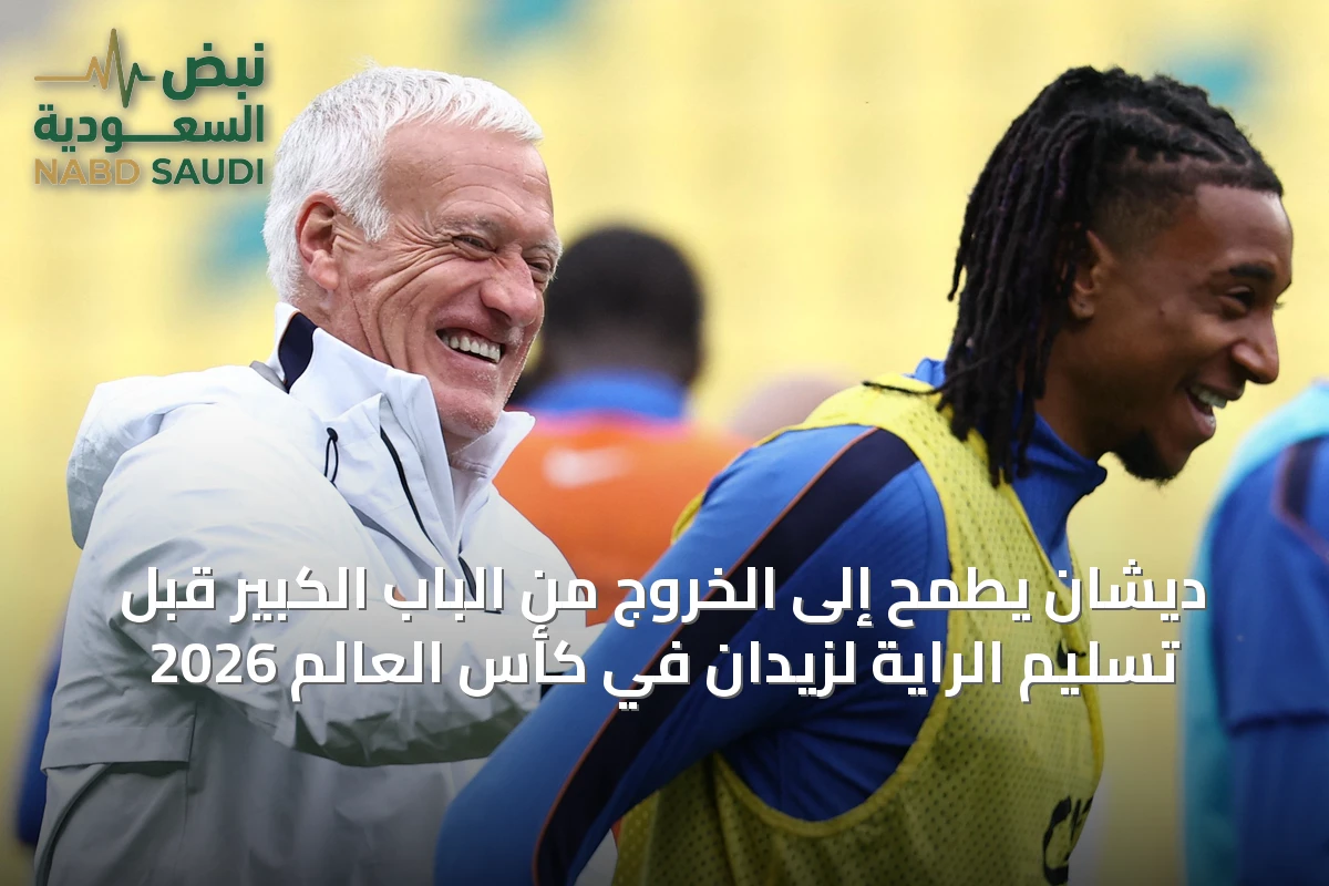 ديشان يطمح إلى الخروج من الباب الكبير قبل تسليم الراية لزيدان في كأس العالم 2026