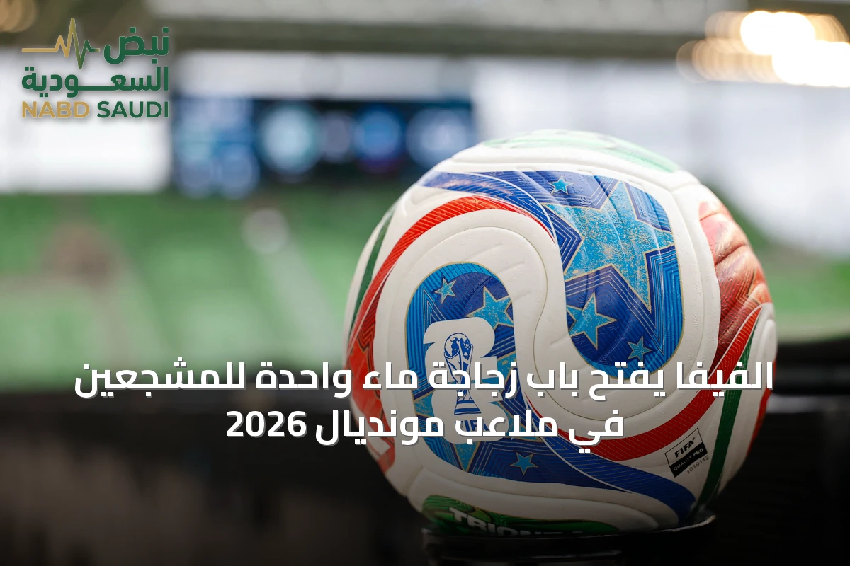 الفيفا يفتح باب زجاجة ماء واحدة للمشجعين في ملاعب مونديال 2026