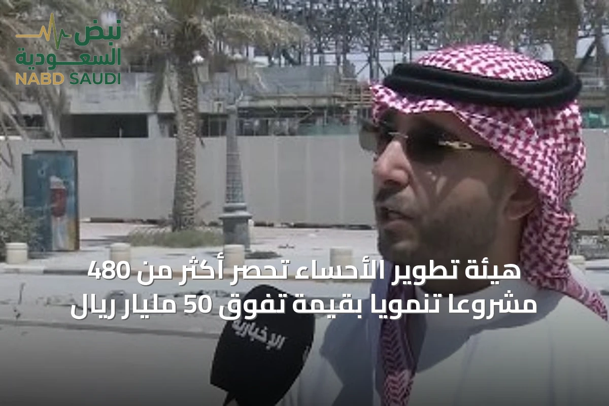 هيئة تطوير الأحساء تحصر أكثر من 480 مشروعًا تنمويًا بقيمة تفوق 50 مليار ريال