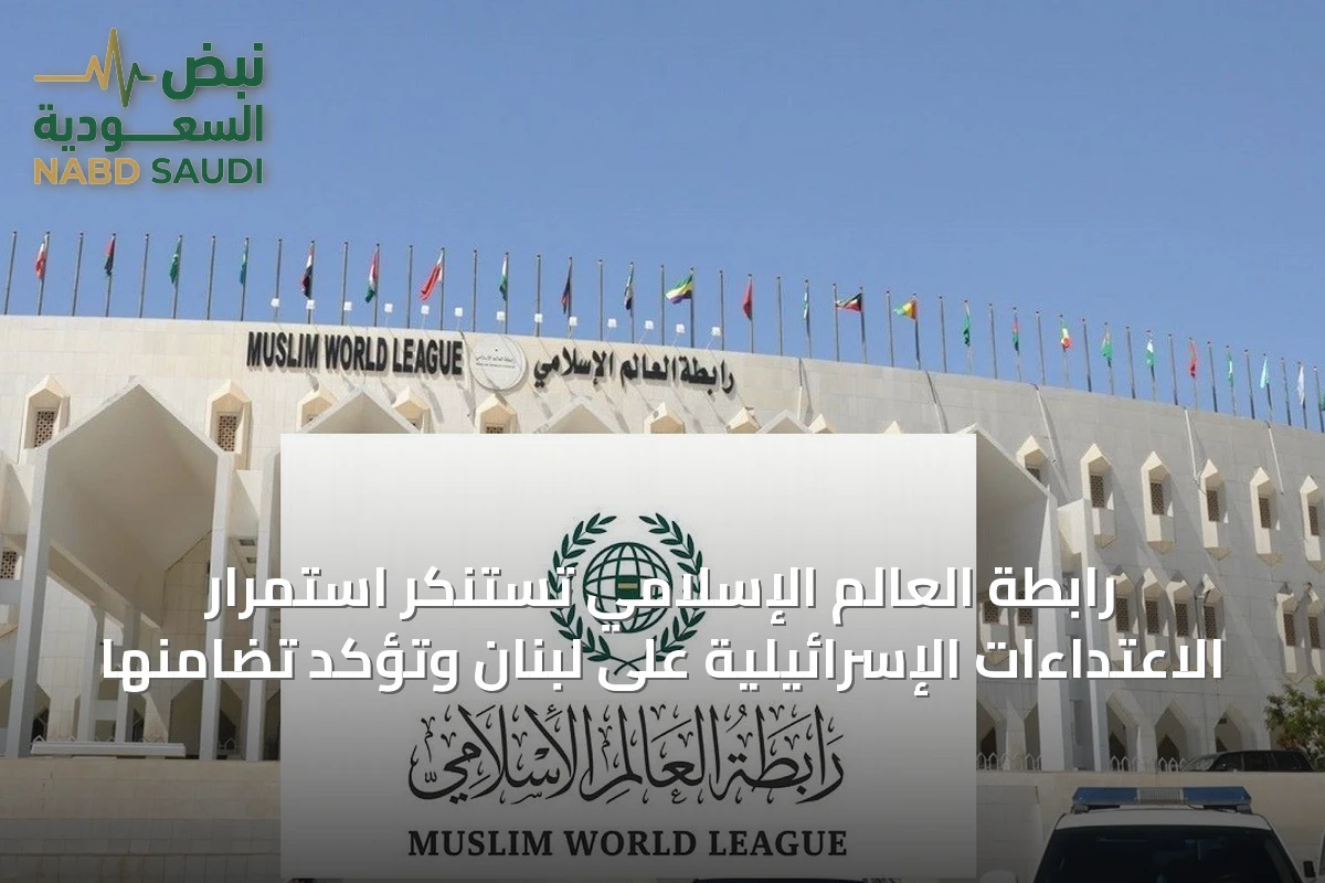 رابطة العالم الإسلامي تستنكر استمرار الاعتداءات الإسرائيلية على لبنان وتؤكد تضامنها