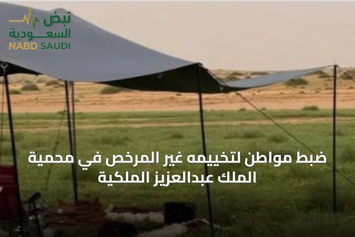 ضبط مواطن لتخييمه غير المرخص في محمية الملك عبدالعزيز الملكية