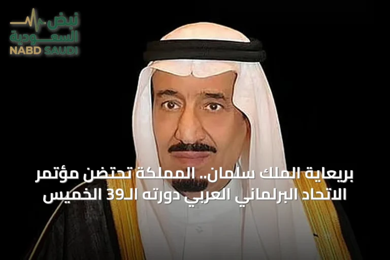 بريعاية الملك سلمان.. المملكة تحتضن مؤتمر الاتحاد البرلماني العربي دورته الـ39 الخميس