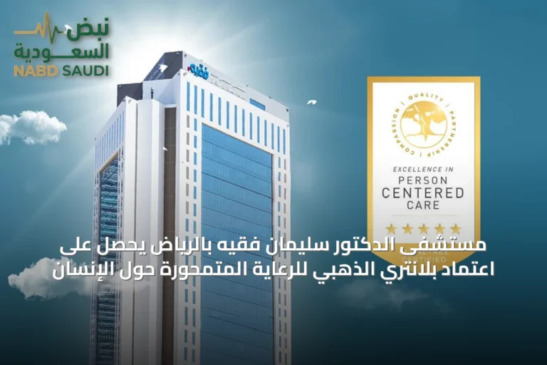 مستشفى الدكتور سليمان فقيه بالرياض يحصل على اعتماد بلانتري الذهبي للرعاية المتمحورة حول الإنسان