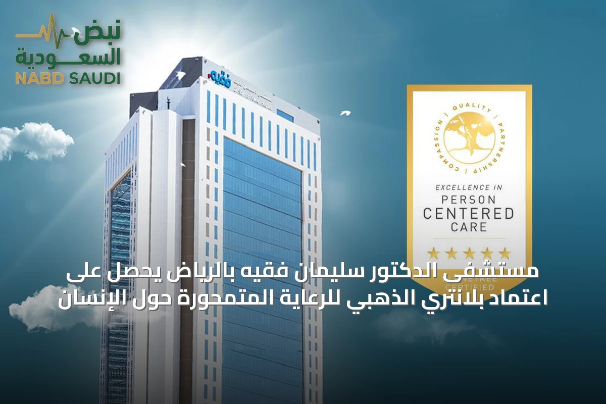 مستشفى الدكتور سليمان فقيه بالرياض يحصل على اعتماد بلانتري الذهبي للرعاية المتمحورة حول الإنسان