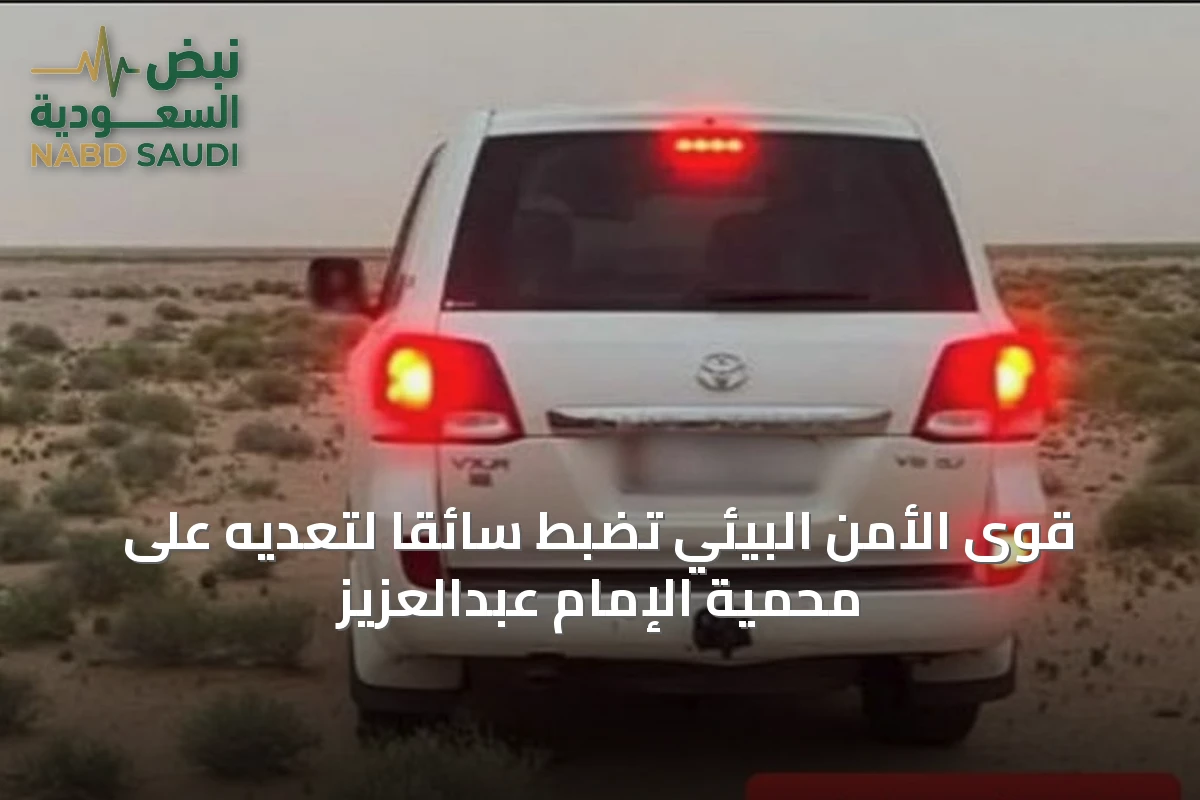 قوى الأمن البيئي تضبط سائقًا لتعديه على محمية الإمام عبدالعزيز