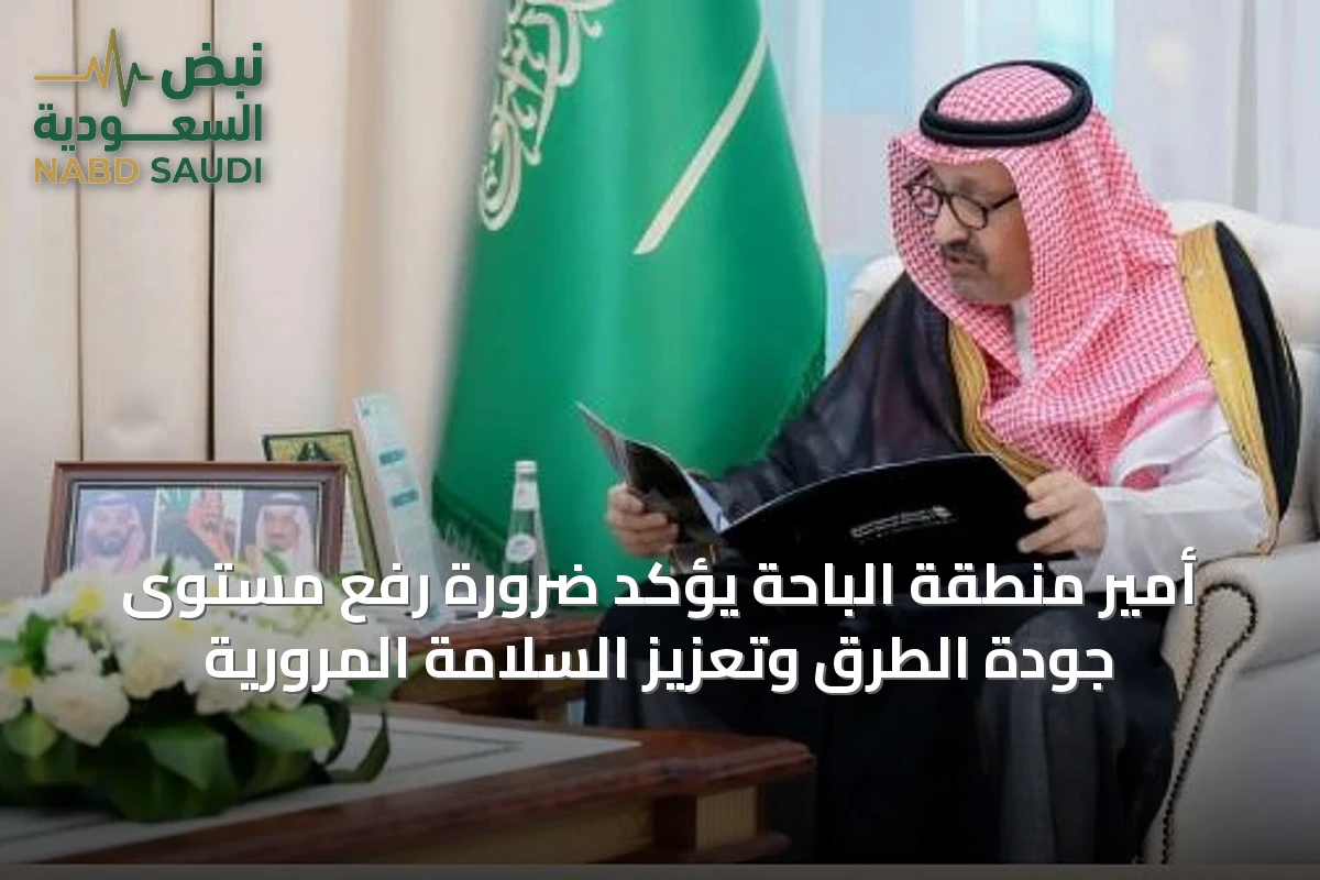 أمير منطقة الباحة يؤكد ضرورة رفع مستوى جودة الطرق وتعزيز السلامة المرورية