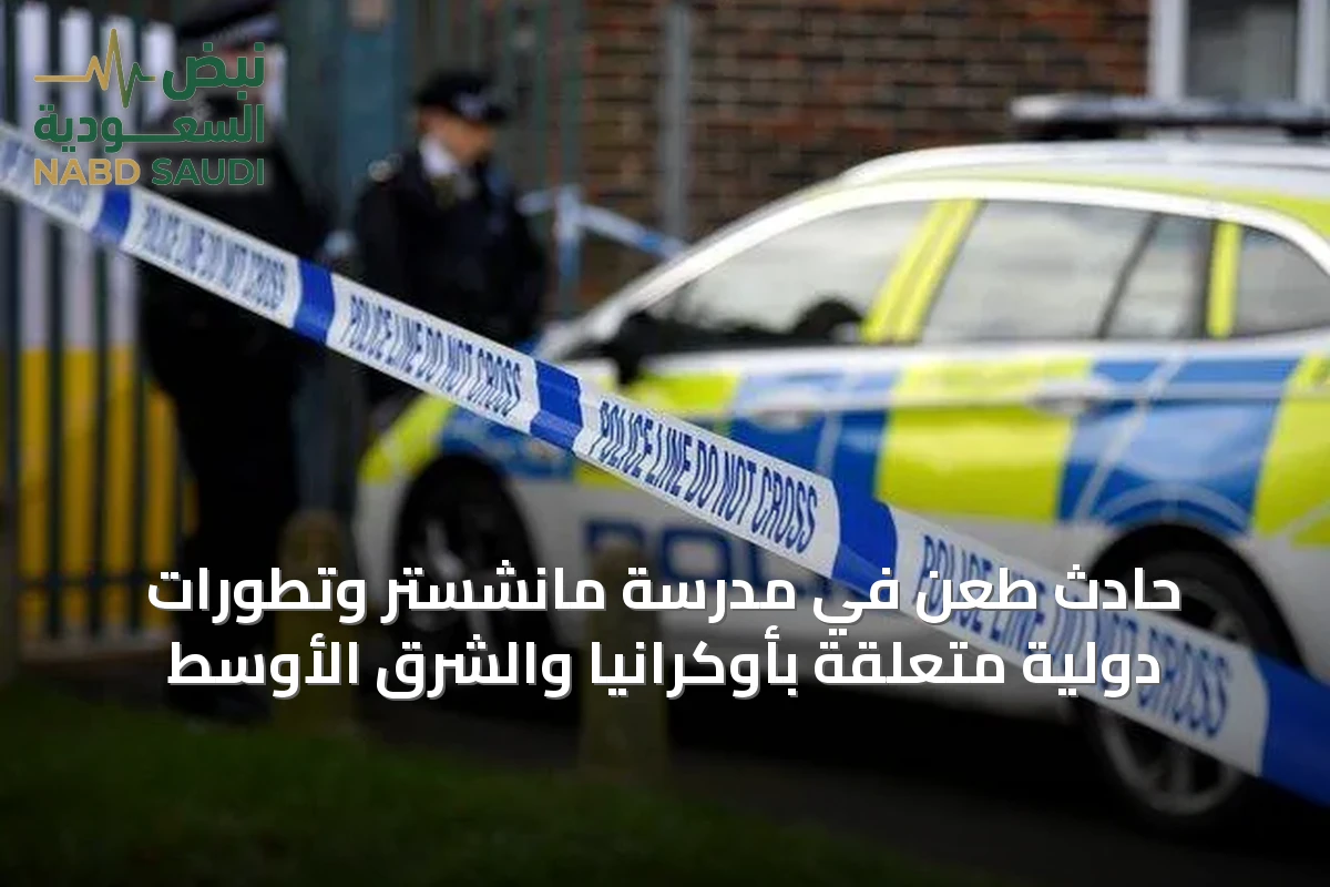 حادث طعن في مدرسة مانشستر وتطورات دولية متعلقة بأوكرانيا والشرق الأوسط