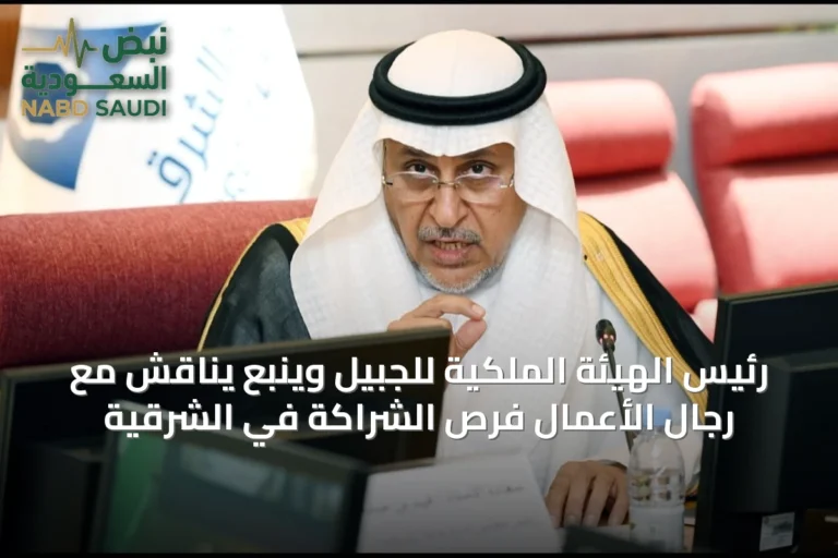 رئيس الهيئة الملكية للجبيل وينبع يناقش مع رجال الأعمال فرص الشراكة في الشرقية