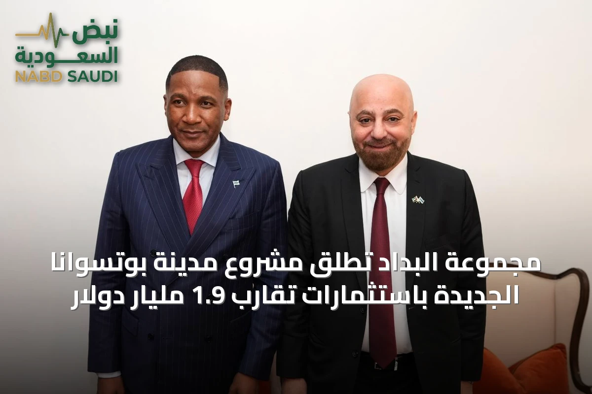 مجموعة البداد تطلق مشروع مدينة بوتسوانا الجديدة باستثمارات تقارب 1.9 مليار دولار