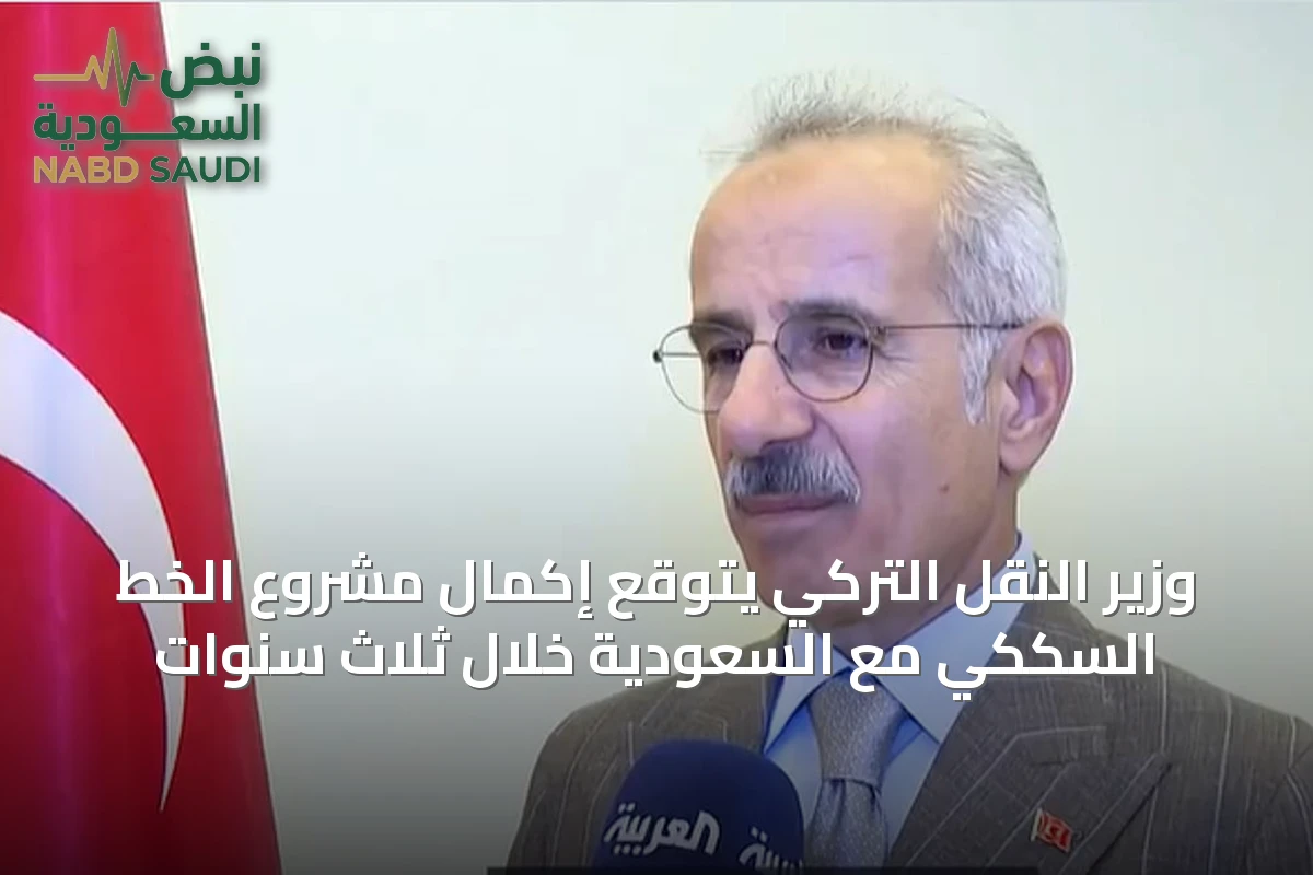 وزير النقل التركي يتوقع إكمال مشروع الخط السككي مع السعودية خلال ثلاث سنوات