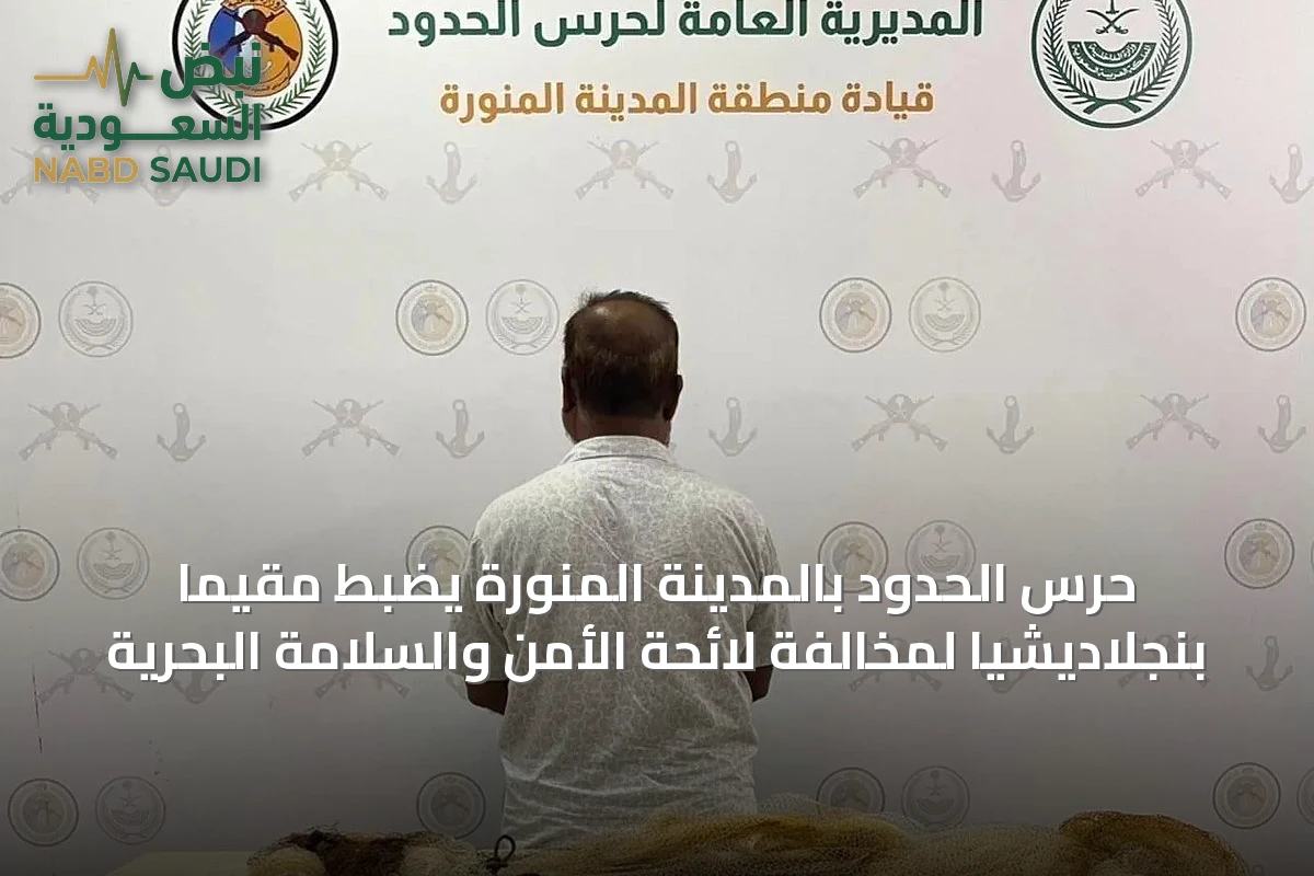 حرس الحدود بالمدينة المنورة يضبط مقيمًا بنجلاديشيًا لمخالفة لائحة الأمن والسلامة البحرية