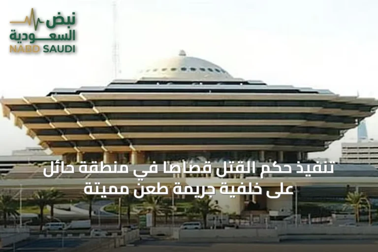 تنفيذ حكم القتل قصاصًا في منطقة حائل على خلفية جريمة طعن مميتة