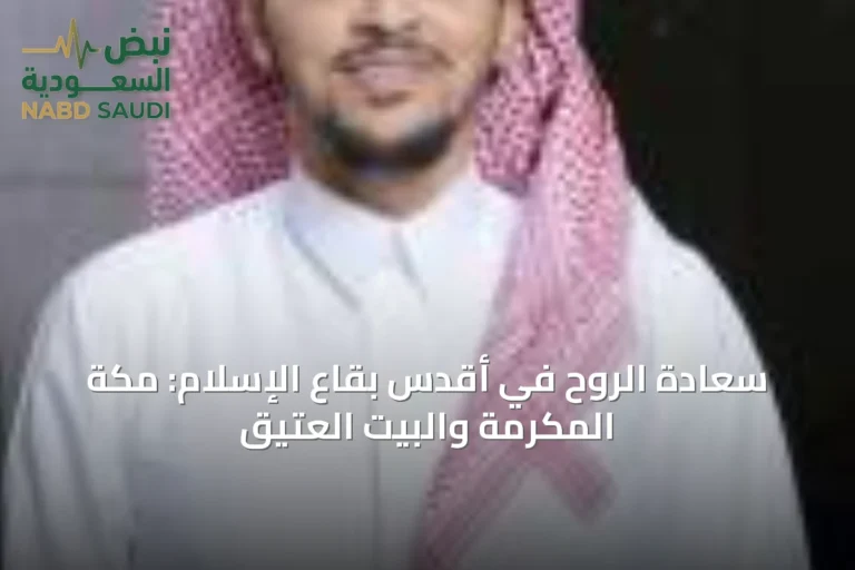 سعادة الروح في أقدس بقاع الإسلام: مكة المكرمة والبيت العتيق