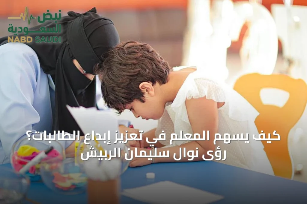 كيف يسهم المعلم في تعزيز إبداع الطالبات؟ رؤى نوال سليمان الربيش