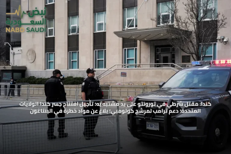 كندا: مقتل شرطي في تورونتو على يد مشتبه به؛ تأجيل افتتاح جسر كندا‑الولايات المتحدة؛ دعم ترامب لمرشح كولومبي؛ بلاغ عن مواد خطرة في البنتاغون