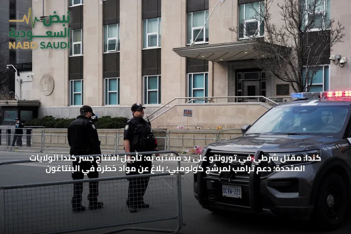 كندا: مقتل شرطي في تورونتو على يد مشتبه به؛ تأجيل افتتاح جسر كندا‑الولايات المتحدة؛ دعم ترامب لمرشح كولومبي؛ بلاغ عن مواد خطرة في البنتاغون