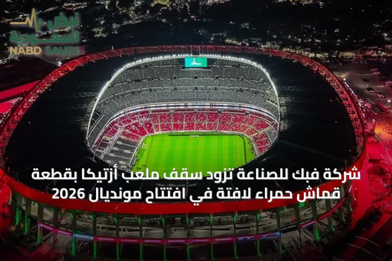 شركة فبك للصناعة تزود سقف ملعب أزتيكا بقطعة قماش حمراء لافتة في افتتاح مونديال 2026