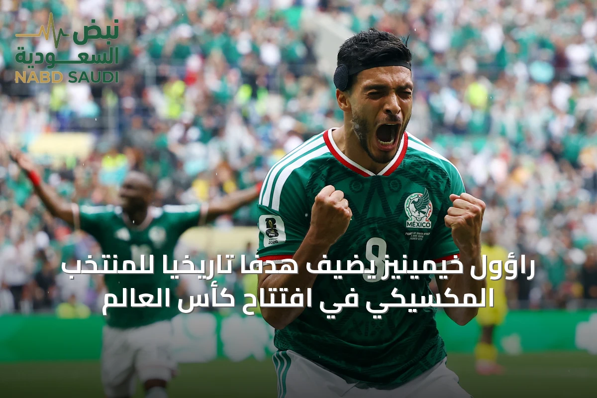راؤول خيمينيز يضيف هدفًا تاريخيًا للمنتخب المكسيكي في افتتاح كأس العالم