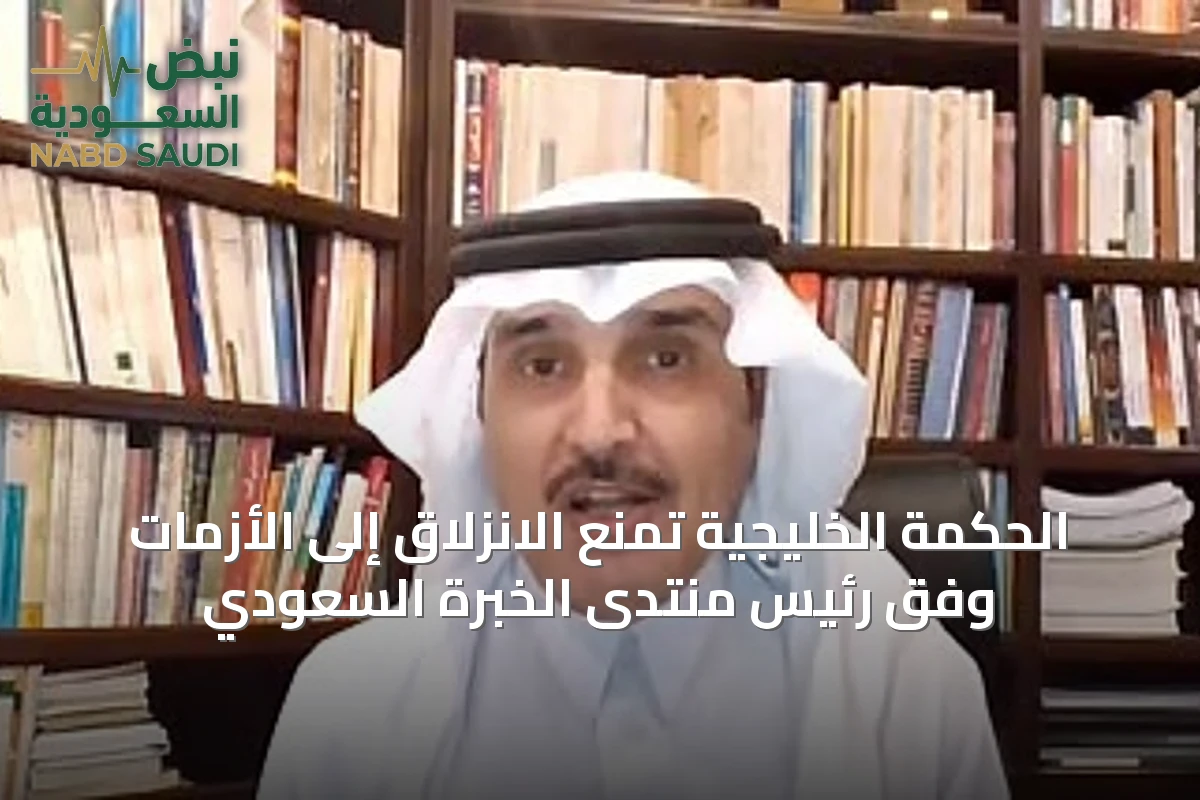 الحكمة الخليجية تمنع الانزلاق إلى الأزمات وفق رئيس منتدى الخبرة السعودي