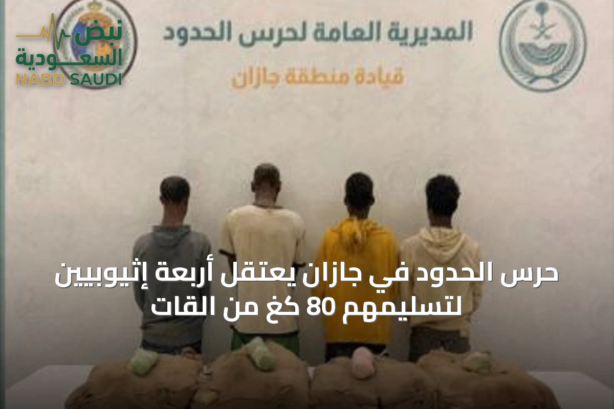 حرس الحدود في جازان يعتقل أربعة إثيوبيين لتسليمهم 80 كغ من القات