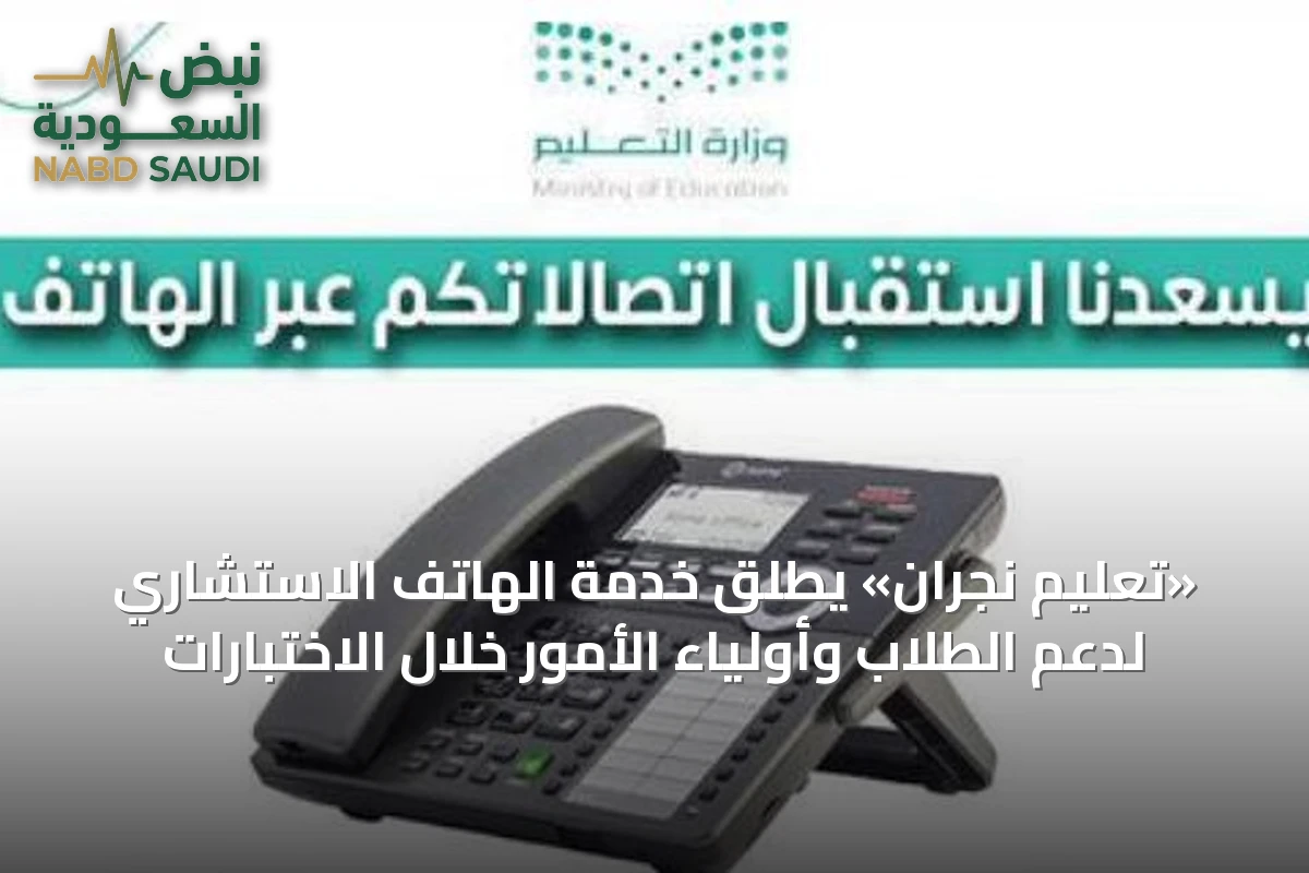 «تعليم نجران» يطلق خدمة الهاتف الاستشاري لدعم الطلاب وأولياء الأمور خلال الاختبارات