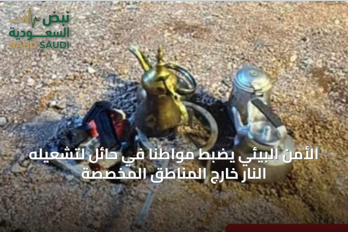 الأمن البيئي يضبط مواطنًا في حائل لتشعيله النار خارج المناطق المخصصة