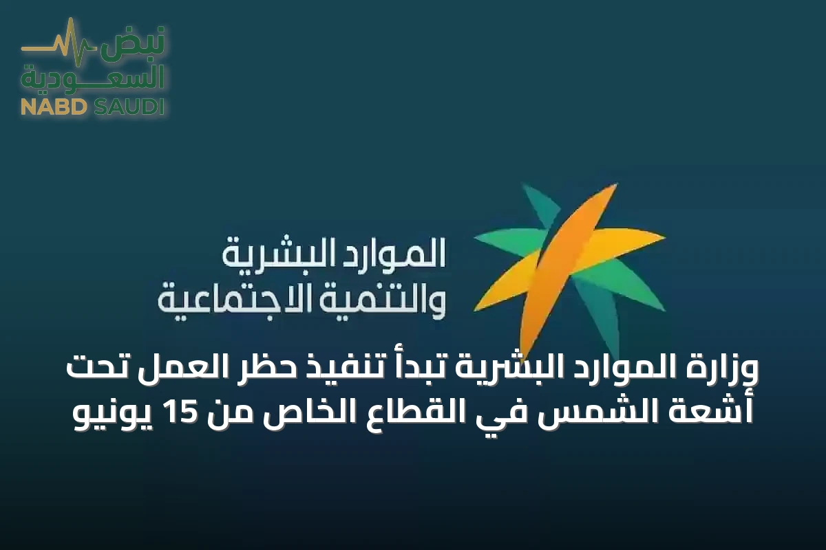 وزارة الموارد البشرية تبدأ تنفيذ حظر العمل تحت أشعة الشمس في القطاع الخاص من 15 يونيو