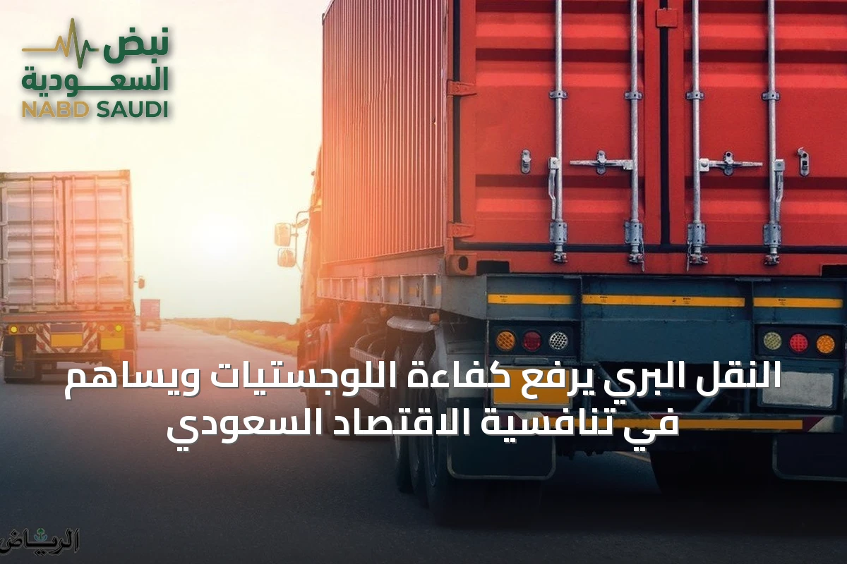 النقل البري يرفع كفاءة اللوجستيات ويساهم في تنافسية الاقتصاد السعودي