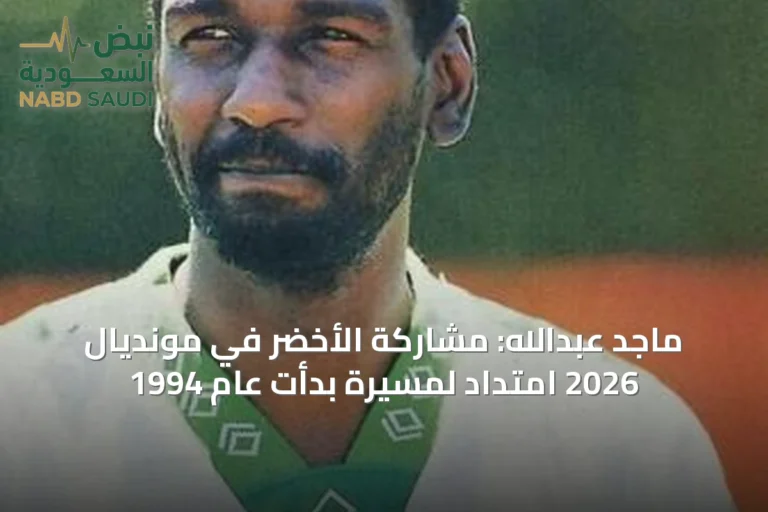 ماجد عبدالله: مشاركة الأخضر في مونديال 2026 امتداد لمسيرة بدأت عام 1994