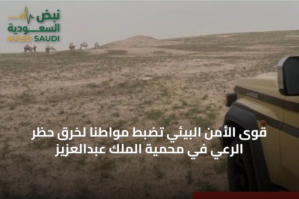 قوى الأمن البيئي تضبط مواطنًا لخرق حظر الرعي في محمية الملك عبدالعزيز