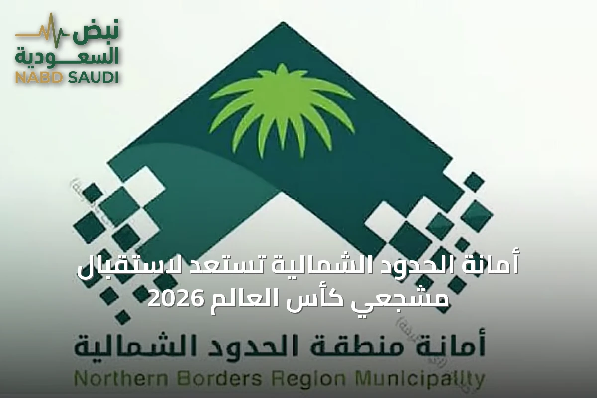 أمانة الحدود الشمالية تستعد لاستقبال مشجعي كأس العالم 2026