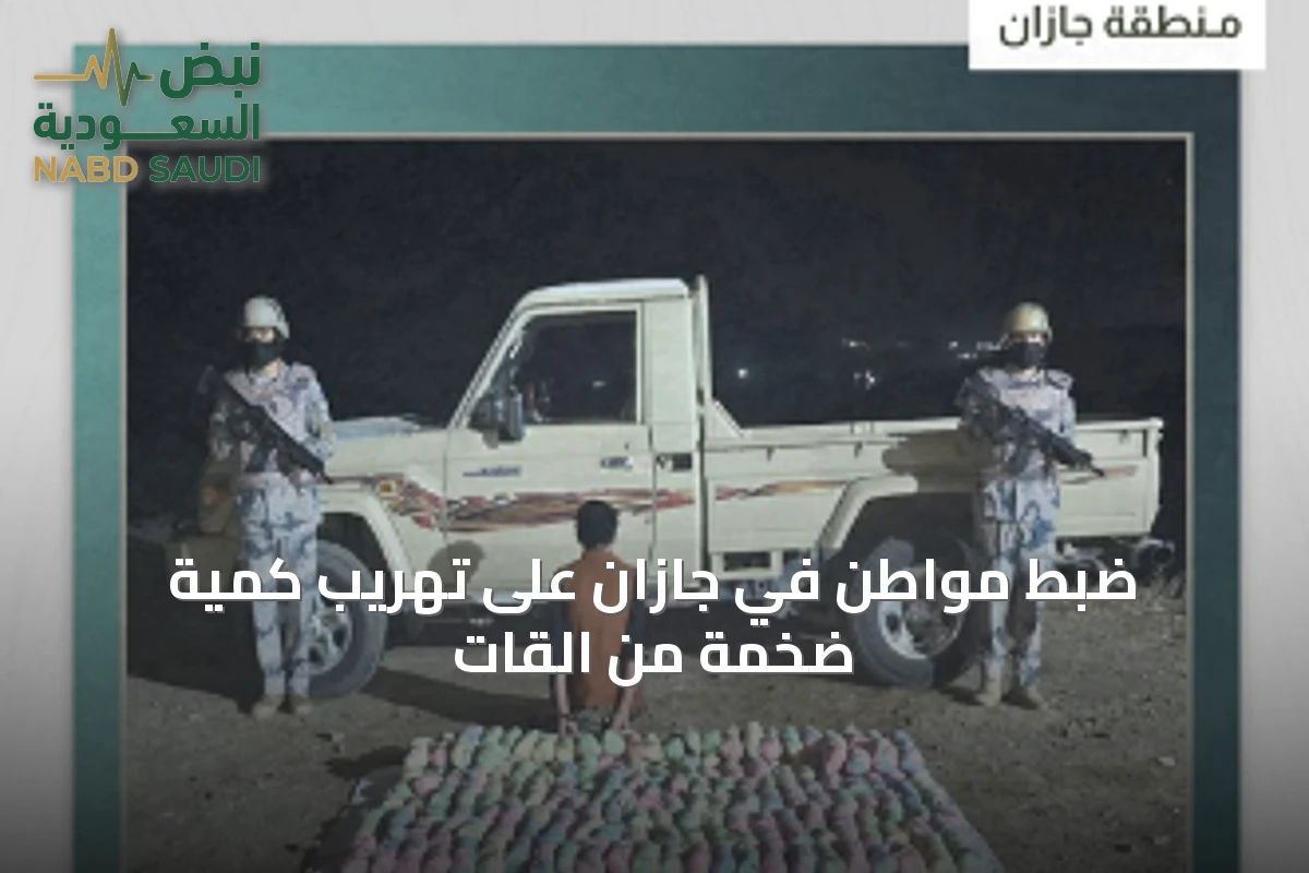 ضبط مواطن في جازان على تهريب كمية ضخمة من القات