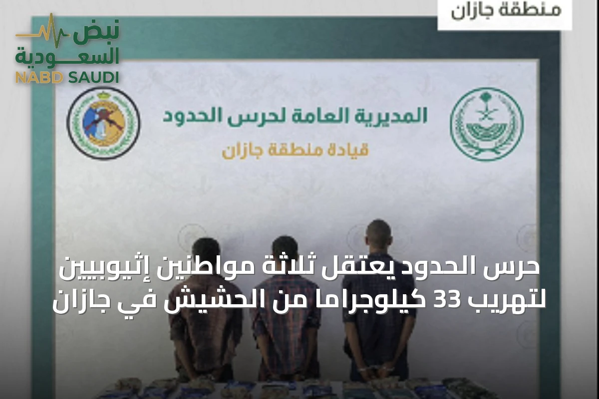 حرس الحدود يعتقل ثلاثة مواطنين إثيوبيين لتهريب 33 كيلوجراماً من الحشيش في جازان
