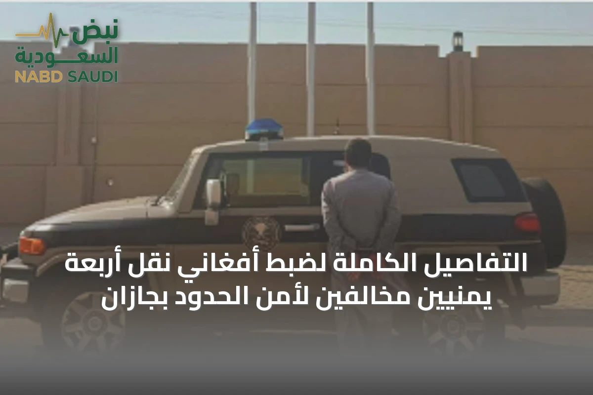التفاصيل الكاملة لضبط أفغاني نقل أربعة يمنيين مخالفين لأمن الحدود بجازان