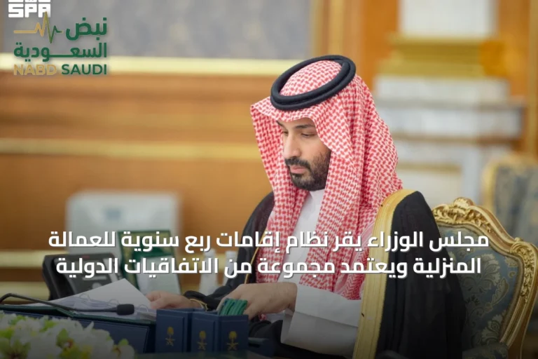 مجلس الوزراء يقر نظام إقامات ربع سنوية للعمالة المنزلية ويعتمد مجموعة من الاتفاقيات الدولية