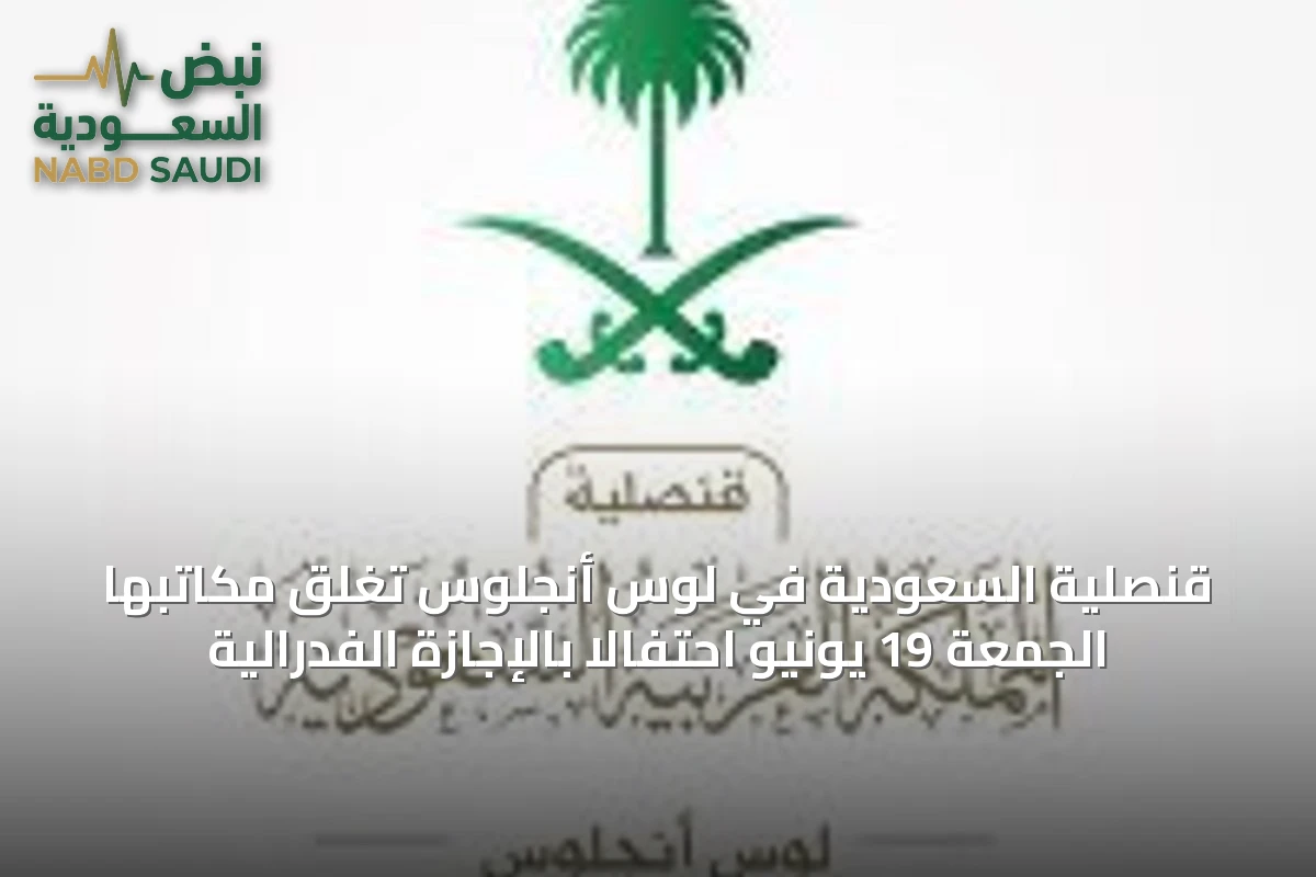 قنصلية السعودية في لوس أنجلوس تغلق مكاتبها الجمعة 19 يونيو احتفالاً بالإجازة الفدرالية