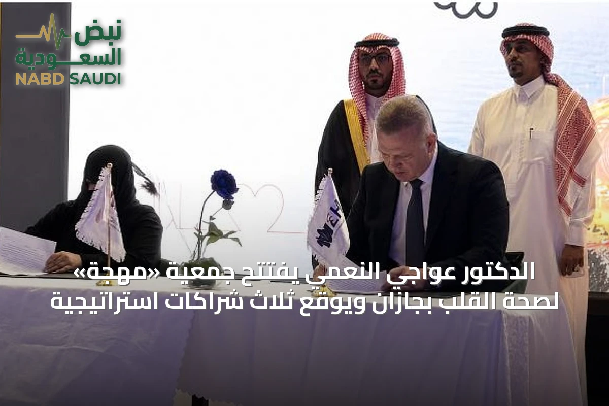الدكتور عواجي النعمي يفتتح جمعية «مهجة» لصحة القلب بجازان ويوقع ثلاث شراكات استراتيجية