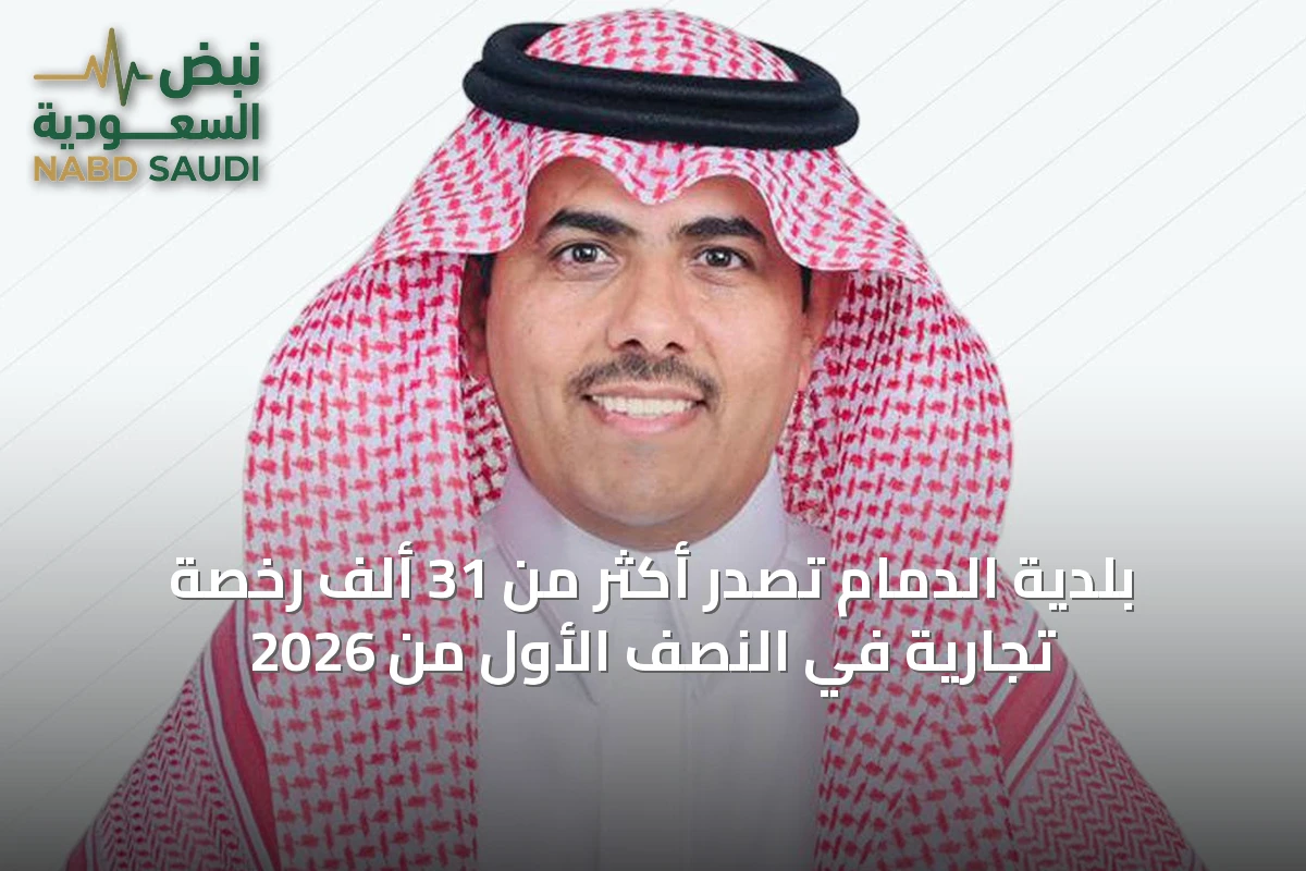 بلدية الدمام تصدر أكثر من 31 ألف رخصة تجارية في النصف الأول من 2026