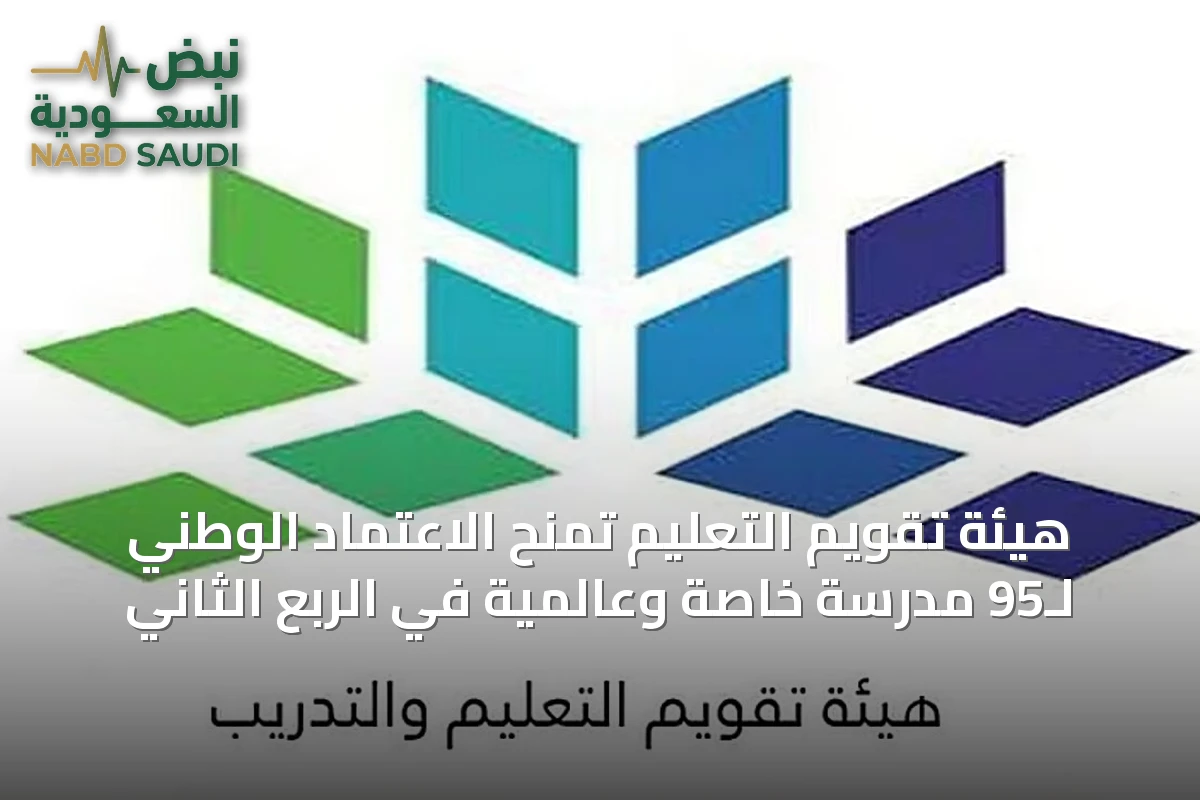 هيئة تقويم التعليم تمنح الاعتماد الوطني لـ95 مدرسة خاصة وعالمية في الربع الثاني
