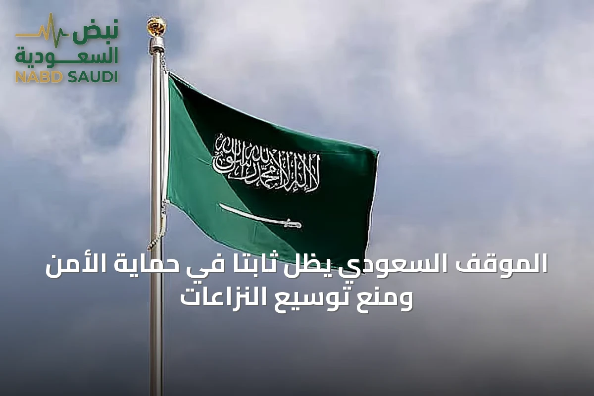 الموقف السعودي يظل ثابتاً في حماية الأمن ومنع توسيع النزاعات