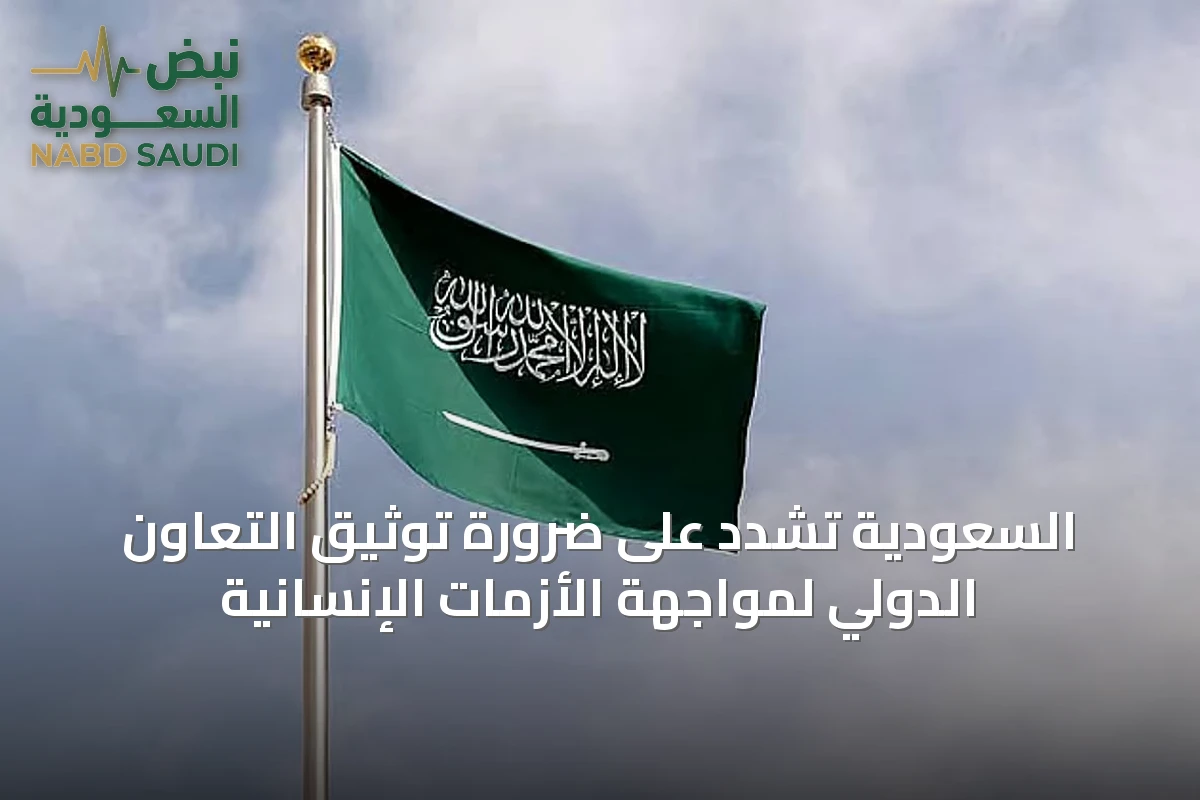 السعودية تشدد على ضرورة توثيق التعاون الدولي لمواجهة الأزمات الإنسانية
