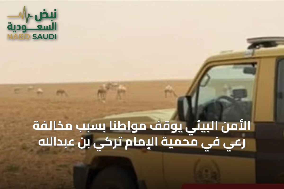الأمن البيئي يوقف مواطنًا بسبب مخالفة رعي في محمية الإمام تركي بن عبدالله