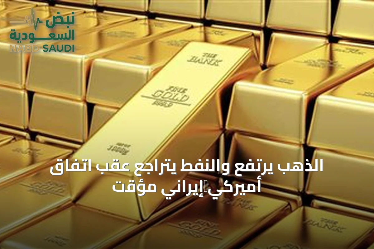 الذهب يرتفع والنفط يتراجع عقب اتفاق أميركي‑إيراني مؤقت