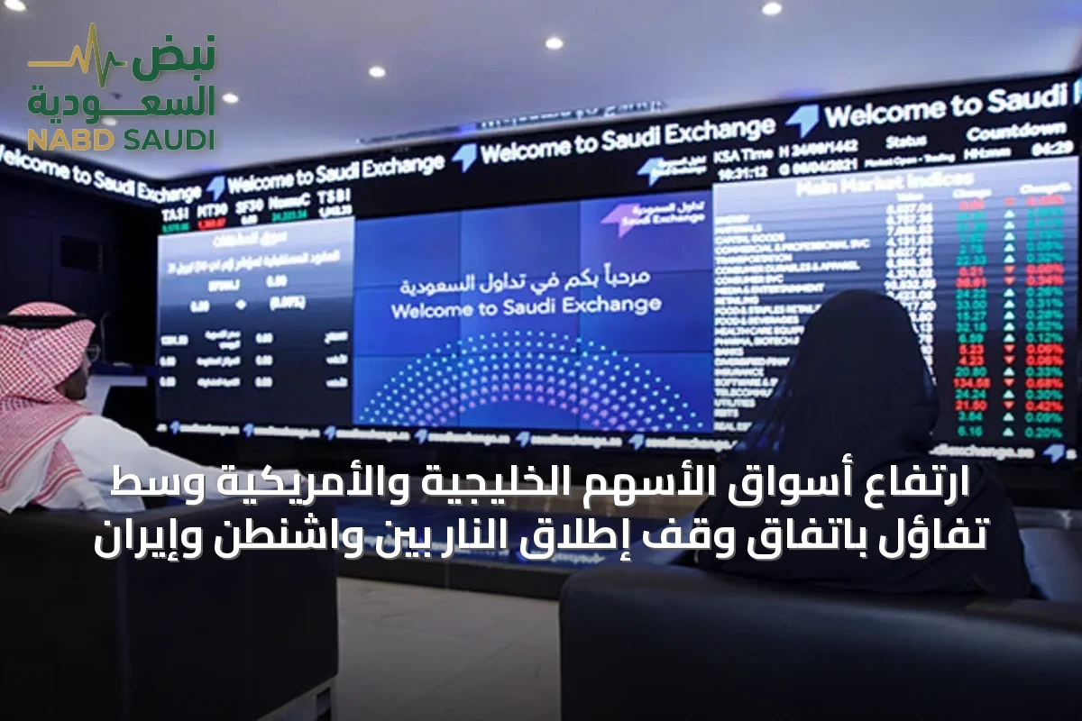 ارتفاع أسواق الأسهم الخليجية والأمريكية وسط تفاؤل باتفاق وقف إطلاق النار بين واشنطن وإيران