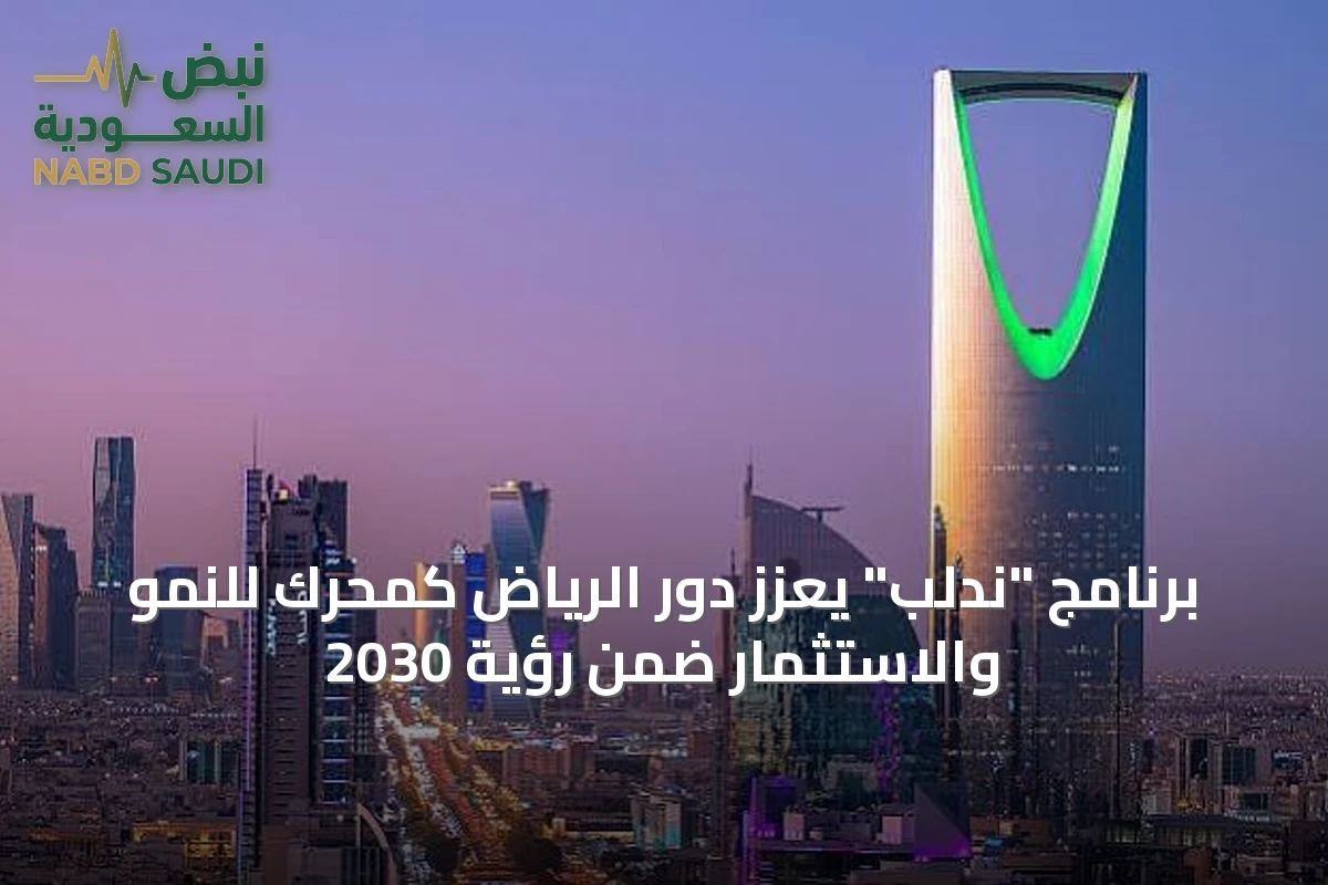 برنامج "ندلب" يعزّز دور الرياض كمحرك للنمو والاستثمار ضمن رؤية 2030