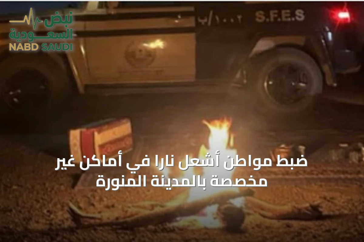 ضبط مواطن أشعل ناراً في أماكن غير مخصصة بالمدينة المنورة