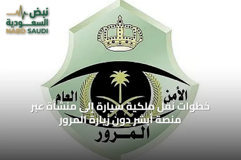 خطوات نقل ملكية سيارة إلى منشأة عبر منصة أبشر دون زيارة المرور